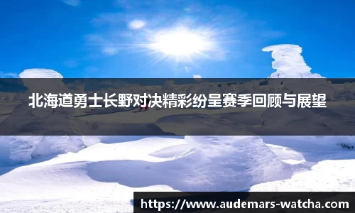 北海道勇士长野对决精彩纷呈赛季回顾与展望
